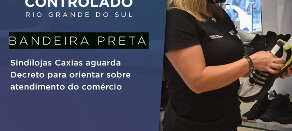 BANDEIRA PRETA | Sindilojas Caxias aguarda Decreto para orientar sobre atendimento do comércio