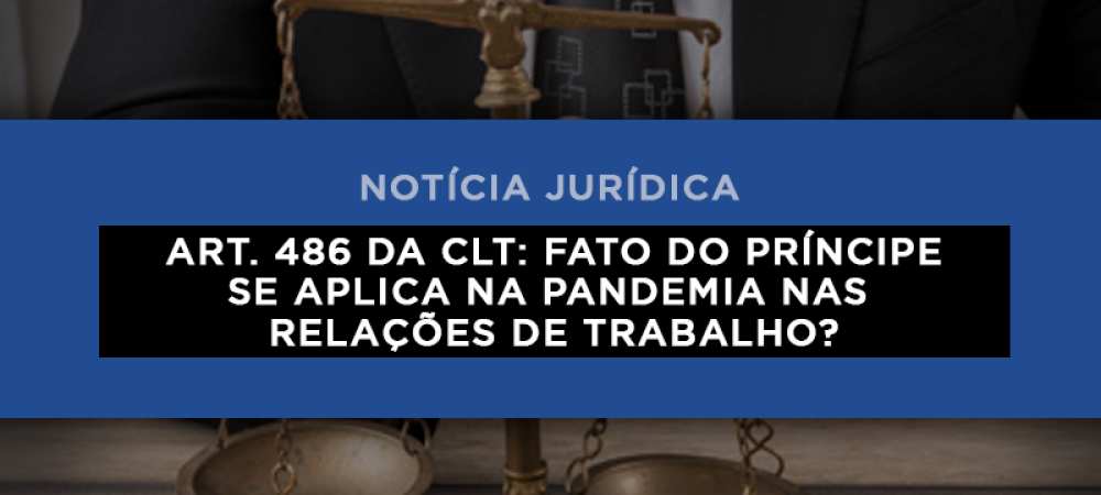 Art. 486 da CLT: fato do príncipe se aplica na pandemia nas relações de trabalho?