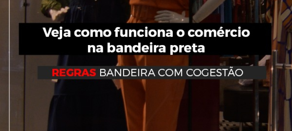 COGESTÃO NA BANDEIRA PRETA | Estado volta a permitir abertura do comércio, mas municípios podem restringir mais